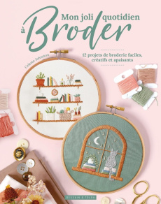 Mon joli quotidien à broder. 12 projets de broderie faciles, créatifs et apaisants - Johnston Celeste ; Pichard Marie-Noëlle