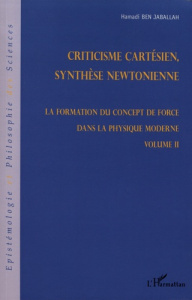 La formation du concept de force dans la physique moderne. Volume 2, Criticisme cartésien, synthèse - Ben Jaballah Hamadi
