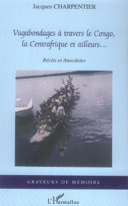 Vagabondages à travers le Congo, la Centrafrique et ailleurs - Charpentier Jacques