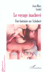 Le Voyage inachevé. Une fantaisie sur Schubert suivi de Manuscrit trouvé dans un grenier et de Tombe - Geidel Jean-Marc