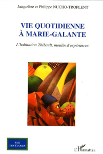 Vie quotidienne à Marie-Galante. L'habitation Thibault, moulin d'espérances - Nucho-Troplent Jacqueline ; Nucho-Troplent Philipp