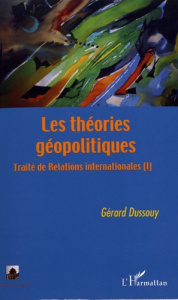 Traité de relations internationales. Tome 1, Les théories géopolitiques - Dussouy Gérard