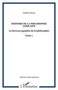Histoire de la philosophie africaine. 1 Le berceau égyptien de la philosophie Tome 1 - Tome 1 - Biyogo Grégoire