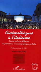 Cinémathèques à l'italienne. Conservation et diffusion du patrimoine cinématographique en Italie - Frappat Marie ; Gili Jean Antoine