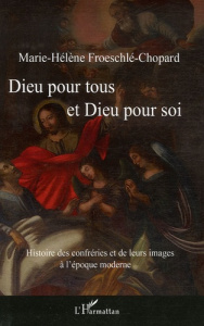 Dieu pour tous et Dieu pour soi. Histoire des confréries et de leurs images à l'époque moderne - Froeschlé-Chopard Marie-Hélène