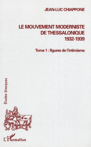Le mouvement moderniste de Thessalonique (1932-1939).. Tome 1, Figures de l'intimisme - Chiappone Jean-Luc