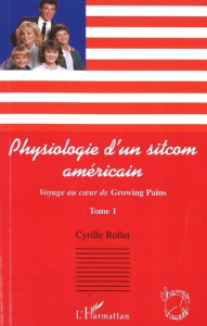Voyage au coeur de Growing Pains. Tome 1, Psychologie d'un sitcom américain - Rollet Cyrille