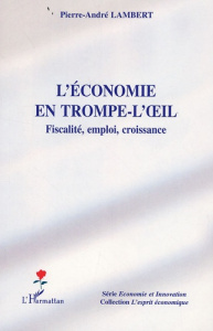 L'économie en trompe-l'oeil. Fiscalité, emploi, croissance - Lambert Pierre-André