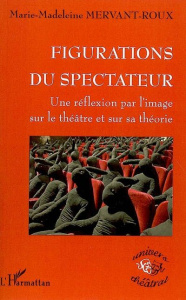 Figurations du spectateur. Une réflexion par l'image sur le théâtre et sur sa théorie - Mervant-Roux Marie-Madeleine