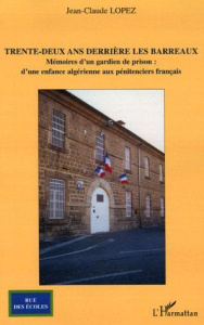 Trente-deux ans derrière les barreaux. Mémoires d'un gardien de prison : d'une enfance algérienne au - Lopez Jean-Claude