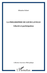 La philosophie de Louis Lavelle. Liberté et participation - Robert Sébastien