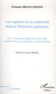 Les registres de la modernité dans la littérature gabonaise. Tome 1, Ferdinand Allogho Oke, Lucie Mb - Essono Fortunat Obiang ; Biyogo Grégoire