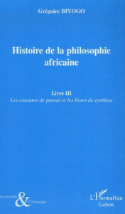 Histoire de la philosophie africaine. Tome 3, Les courants de pensée et les livres de synthèse - Biyogo Grégoire