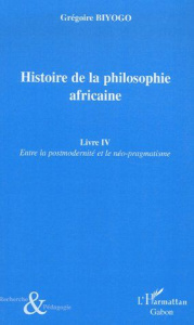 Histoire de la philosophie africaine. Tome 4, Entre la postmodernité et le néo-pragmatisme - Biyogo Grégoire