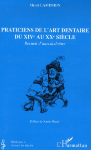 Praticiens de l'art dentaire du XIVe au XXe siècle. Recueil d'anecdodontes - Lamendin Henri ; Riaud Xavier