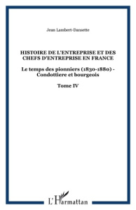 Histoire de l'entreprise et des chefs d'entreprise en France. Tome 4, Le temps des pionniers (1830-1 - Lambert-Dansette Jean