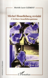Michel Houellebecq revisité. L'écriture houellebecquienne - Clément Murielle Lucie