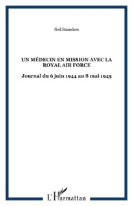 Un médecin en mission avec la Royal Air Force. Dans le bocage normand puis le nord de l'Europe - Saunders Neil ; Saunders Rose-mary