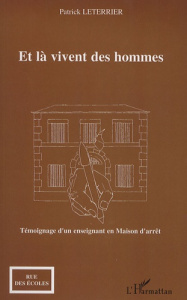 Et là vivent les hommes. Temoignage d'un enseignant en Maison d'arrêt - Leterrier Patrick