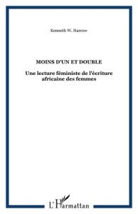 Moins d'un et double. Une lecture féministe de l'écriture africaine des femmes - Harrow Kenneth W. ; Houdaibi Sabrina