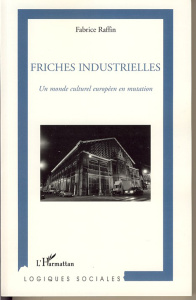 Friches industrielles. Un monde culturel européen en mutation - Raffin Fabrice