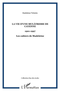 La vie d'une mulâtresse de Cayenne. 1901-1997, Les cahiers de Madeleine - Tichette Madeleine