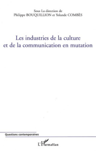 Les industries de la culture et de la communication en mutation - Bouquillion Philippe ; Combès Yolande