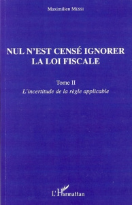 Nul n'est censé ignorer la loi fiscale. Tome 2, L'incertitude de la règle applicable - Messi Maximilien
