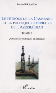 Le pétrole de la Caspienne et la politique extérieure de l'Azerbaïdjan. Tome 1, Questions économique - Gurbanov Turab