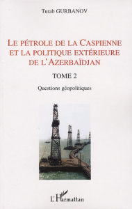 Le pétrole de la Caspienne et la politique extérieure de l'Azerbaïdjan. Tome 2, Questions géopolitiq - Gurbanov Turab