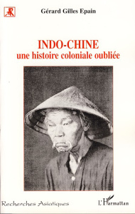 Indo-chine. Une histoire coloniale oubliée - Epain Gérard-Gilles