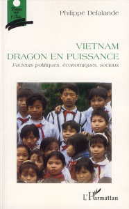 Vietnam, dragon en puissance. Facteurs politiques, économiques, sociaux - Delalande Philippe