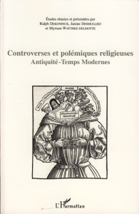 Controverses et polémiques religieuses. Antiquité-Temps Modernes - Dekoninck Ralph ; Desmulliez Janine ; Watthée-Delm