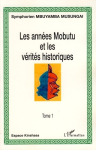 Les années Mobutu et les vérités historiques Tome 1 - Mbuyamba-Musungai Symphorien