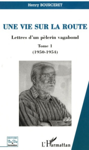 Une vie sur la route. Lettres d'un pèlerin vagabond, Tome 1 (1950-1954) - Bourceret Henry