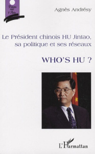 Who's Hu ? Le Président chinois Hu Jintao, sa politique et ses réseaux - Andrésy Agnès