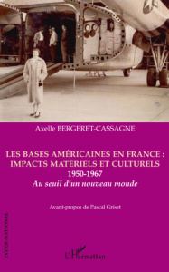 Les bases américaines en France : impacts matériels et culturels 1950-1967. Au seuil d'un nouveau mo - Bergeret-Cassagne Axelle ; Griset Pascal