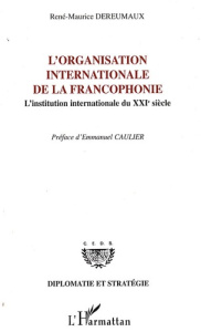 L'Organisation internationale de la francophonie. L'institution internationale du XXIe siècle - Dereumaux René-Maurice ; Caulier Emmanuel