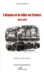 L'armée et la ville en France 1815-1870. De la seconde Restauration à la veille du conflit franco-pr - Espinosa Carole ; Maurin Jules