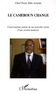 Le Cameroun change. Conversations autour de ma nouvelle vision d'une société moderne - Assouté Pierre-Mila