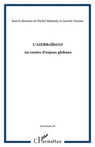 EurOrient N° 28 : L'Azerbaïdjan. Au centre d'enjeux globaux - Mehtiyev Elkhan ; Vinatier Laurent ; Riaux Gilles