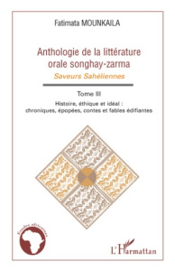 Anthologie de la littérature orale songhay-zarma. Tome 3 Histoire, éthique et idéal - Chroniques, ép - Mounkaila Fatimata