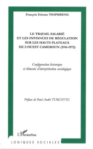 Le travail salarié et les instances de régulation sur les hauts plateaux de l'Ouest Cameroun (1916-1 - Tsopmbeng François Etienne ; Turcotte Paul André