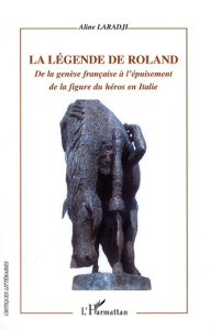 La légende de Roland. De la genèse française à l'épuisement de la figure du héros en Italie - Laradji Aline