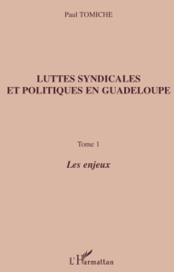 Luttes syndicales et politiques en Guadeloupe. Tome 1, Les enjeux - Tomiche Paul