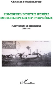 Histoire de l'industrie sucrière en Guadeloupe aux XIXe et XXe siècles. Tome 3, Fluctuations et dépe - Schnakenbourg Christian
