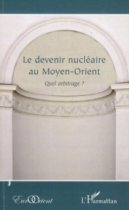 Le devenir nucléaire au Moyen-Orient. Quel arbitrage ? - Ravenel Bernard ; Barzin Nader ; Rigoulet-Roze Dav