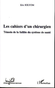 Les cahiers d'un chirurgien. Témoin de la faillite du système de santé - Solyom Eric