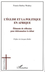 L'église et la politique en Afrique. Eléments de réflexion pour dédramatiser le débat - Barbey Weabey Francis ; Rollet Jacques