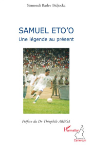Samuel Eto'o. Une légende au présent - Barlev Bidjocka Sismondi